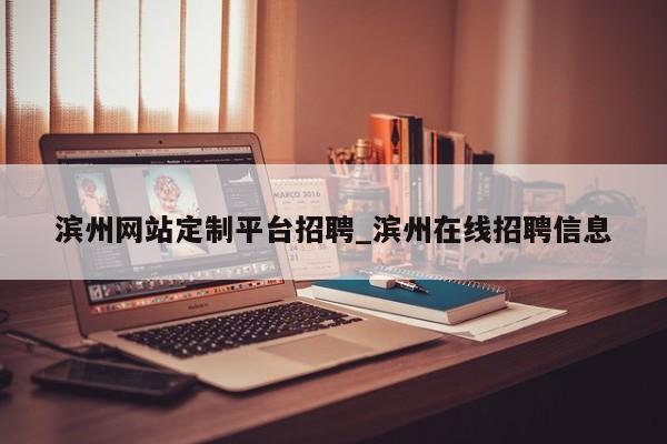 滨州网站定制平台招聘_滨州在线招聘信息