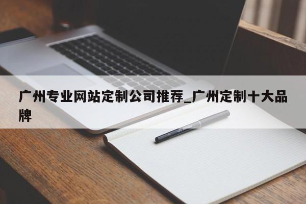 广州专业网站定制公司推荐_广州定制十大品牌