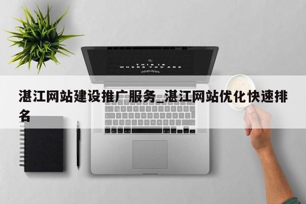 湛江网站建设推广服务_湛江网站优化快速排名