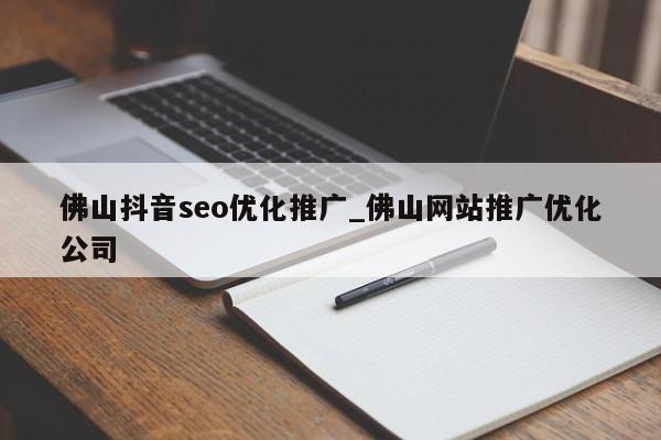 佛山抖音seo优化推广_佛山网站推广优化公司