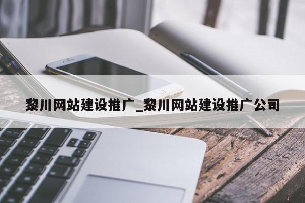 黎川网站建设推广_黎川网站建设推广公司