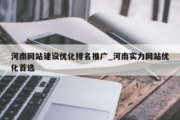 河南网站建设优化排名推广_河南实力网站优化首选